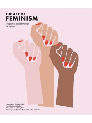 The Art of Feminism Images That Shaped the Fight for Equality, 1857-2017