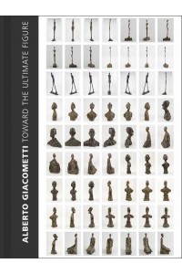Alberto Giacometti Toward the Ultimate Figure