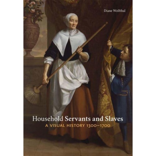 Household Servants and Slaves A Visual History, 1300-1700