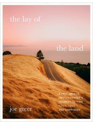 The Lay of the Land A Self-Taught Photographer's Journey to Find Faith, Love, and Happiness