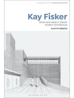 Kay Fisker Works and Ideas in Danish Modern Architecture - Bloomsbury Studies in Modern Architecture
