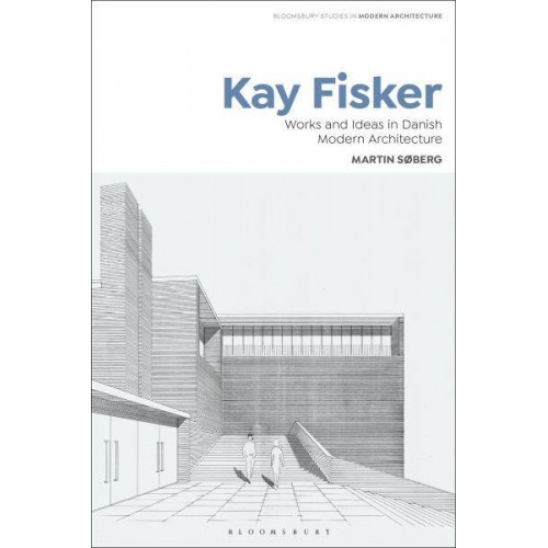Kay Fisker Works and Ideas in Danish Modern Architecture - Bloomsbury Studies in Modern Architecture
