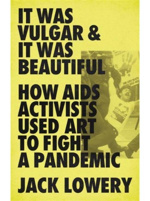 It Was Vulgar and It Was Beautiful How AIDS Activists Used Art to Fight a Pandemic