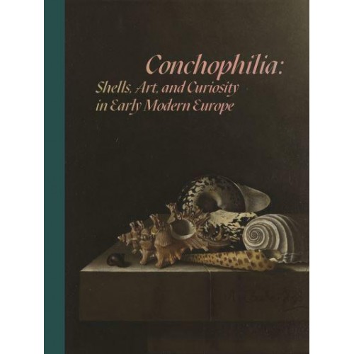 Conchophilia Shells, Art, and Curiosity in Early Modern Europe