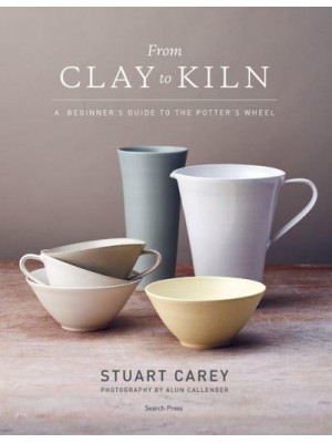 From Clay to Kiln A Beginner's Guide to the Potter's Wheel