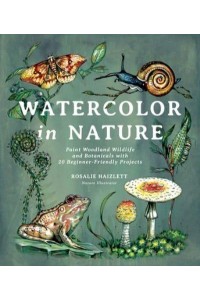 Watercolor in Nature Paint Woodland Wildlife and Botanicals With 20 Beginner-Friendly Projects