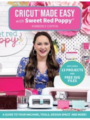 Cricut Made Easy With Sweet Red Poppy A Guide to Your Machine, Tools, Design Space and More!