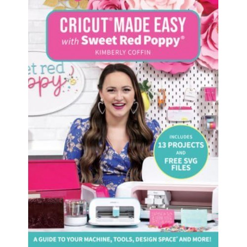 Cricut Made Easy With Sweet Red Poppy A Guide to Your Machine, Tools, Design Space and More!