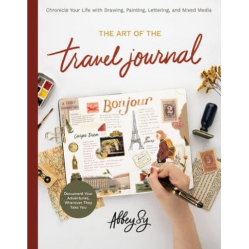 The Art of the Travel Journal Chronicle Your Life With Drawing, Painting, Lettering, and Mixed Media