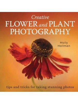Creative Flower and Plant Photography Tips and Tricks for Taking Stunning Shots