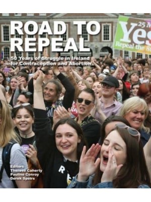 Road to Repeal 50 Years of Struggle in Ireland for Contraception and Abortion