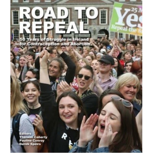 Road to Repeal 50 Years of Struggle in Ireland for Contraception and Abortion
