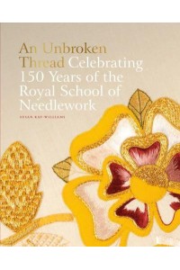 An Unbroken Thread Celebrating 150 Years of the Royal School of Needlework - ACC Art Books
