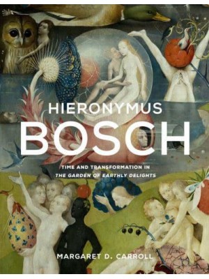 Hieronymus Bosch Time and Transformation in The Garden of Earthly Delights