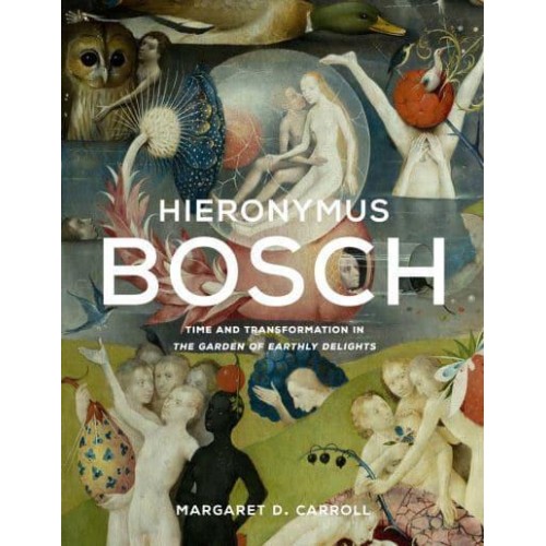 Hieronymus Bosch Time and Transformation in The Garden of Earthly Delights