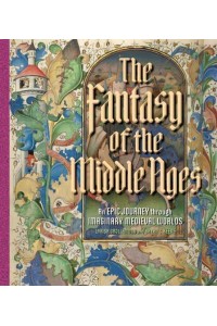 The Fantasy of the Middle Ages An Epic Journey Through Imaginary Medieval Worlds