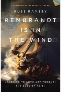 Rembrandt Is in the Wind Learning to Love Art Through the Eyes of Faith