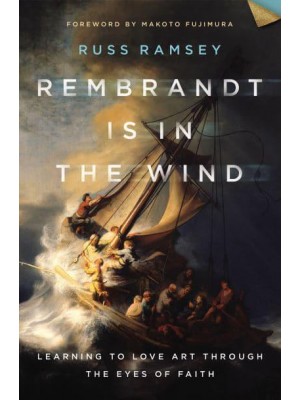 Rembrandt Is in the Wind Learning to Love Art Through the Eyes of Faith