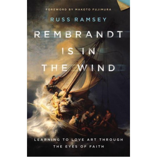 Rembrandt Is in the Wind Learning to Love Art Through the Eyes of Faith