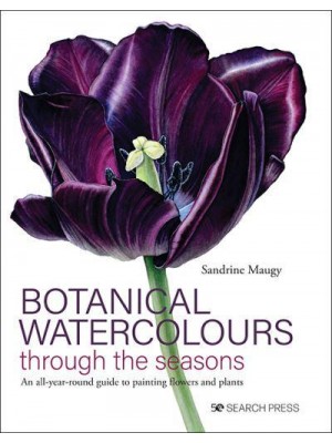 Botanical Watercolours Through the Seasons An All-Year-Round Guide to Painting Flowers and Plants