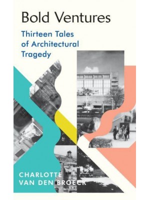 Bold Ventures Thirteen Tales of Architectural Tragedy