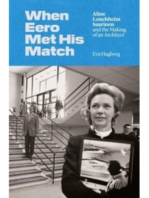 When Eero Met His Match Aline Louchheim Saarinen and the Making of an Architect