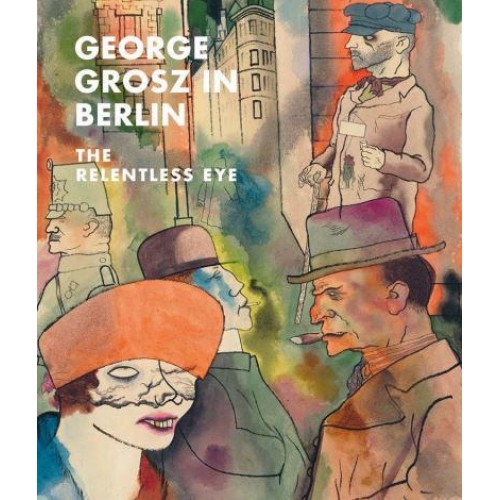 George Grosz in Berlin The Relentless Eye