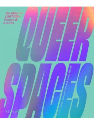 Queer Spaces An Atlas of LGBTQIA+ Places and Stories