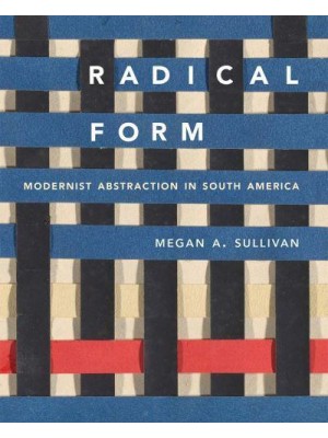 Radical Form Modernist Abstraction in South America