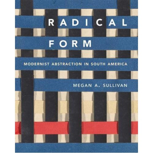 Radical Form Modernist Abstraction in South America