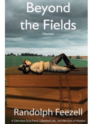 Beyond the Fields A Cherokee Strip Farm, a Baseball Life, and the Love of Wisdom