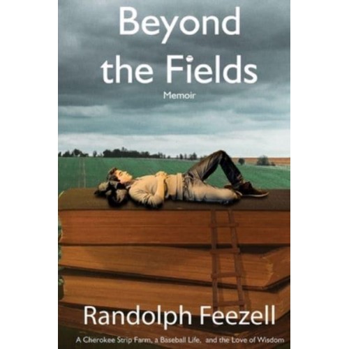 Beyond the Fields A Cherokee Strip Farm, a Baseball Life, and the Love of Wisdom