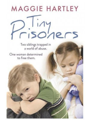 Tiny Prisoners Two Siblings Trapped in a World of Abuse, One Woman Determined to Free Them - A Maggie Hartley Foster Carer Story