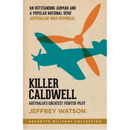Killer Caldwell Australia's Greatest Fighter Pilot - Hachette Military Collection