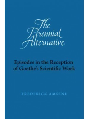 The Perennial Alternative Episodes in the Reception of Goethe's Scientific Work