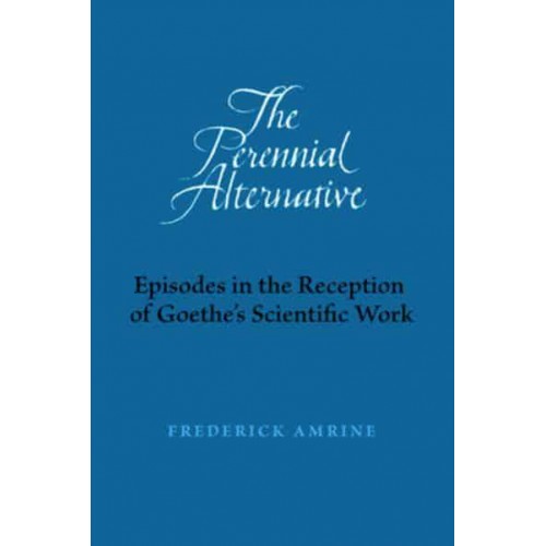 The Perennial Alternative Episodes in the Reception of Goethe's Scientific Work
