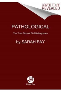 Pathological The True Story of Six Misdiagnoses