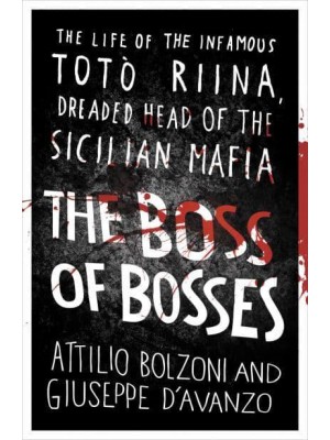 The Boss of Bosses The Life of the Infamous Totò Riina, Dreaded Head of the Sicilian Mafia