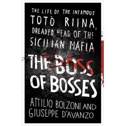 The Boss of Bosses The Life of the Infamous Totò Riina, Dreaded Head of the Sicilian Mafia
