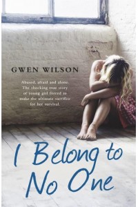 I Belong to No One Abused, Afraid and Alone. The Shocking True Story of a Young Girl Forced to Make the Ultimate Sacrifice for Her Survival