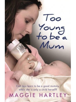 Too Young to Be a Mum Can Jess Learn to Be a Good Mummy, When She Is Only a Child Herself? - A Maggie Hartley Foster Carer Story