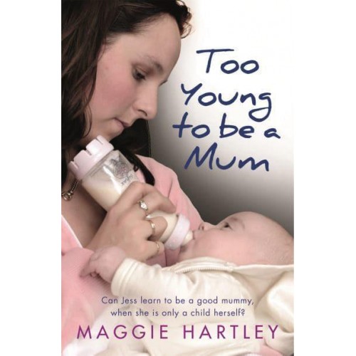 Too Young to Be a Mum Can Jess Learn to Be a Good Mummy, When She Is Only a Child Herself? - A Maggie Hartley Foster Carer Story