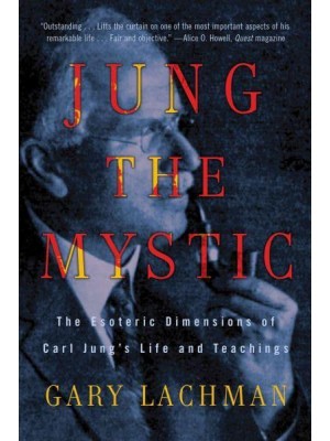 Jung the Mystic The Esoteric Dimensions of Carl Jung's Life and Teachings : A New Biography