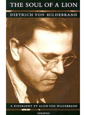 The Soul of a Lion Dietrich Von Hildebrand : A Biography