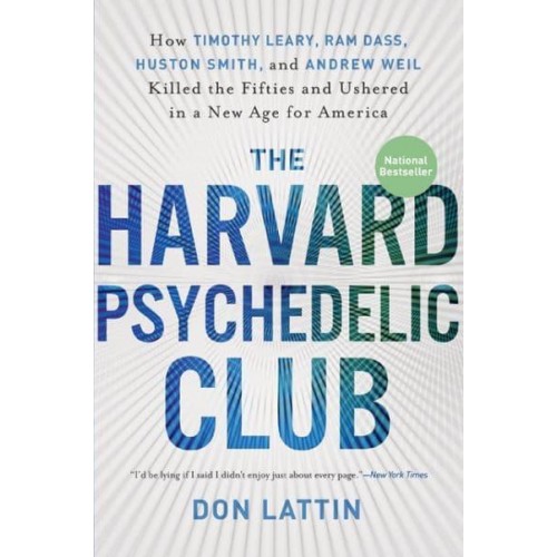 The Harvard Psychedelic Club How Timothy Leary, Ram Dass, Huston Smith, and Andrew Weil Killed the Fifties and Ushered in a New Age for America