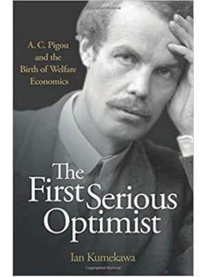 The First Serious Optimist A.C. Pigou and the Birth of Welfare Economics