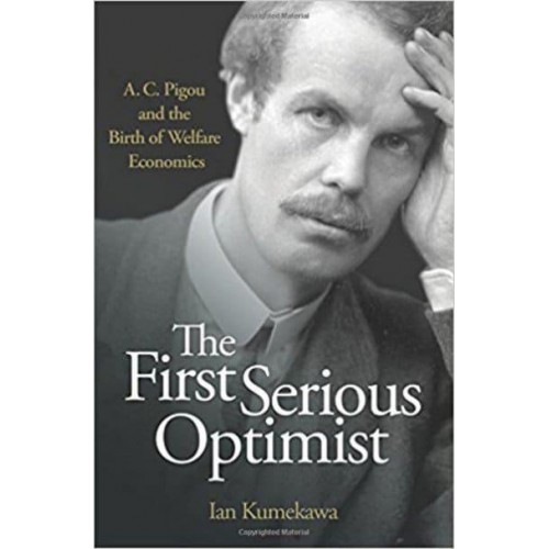 The First Serious Optimist A.C. Pigou and the Birth of Welfare Economics