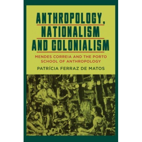 Anthropology, Nationalism and Colonialism Mendes Correia and the Porto School of Anthropology