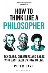 How to Think Like a Philosopher Scholars, Dreamers and Sages Who Can Teach Us How to Live - How To Think