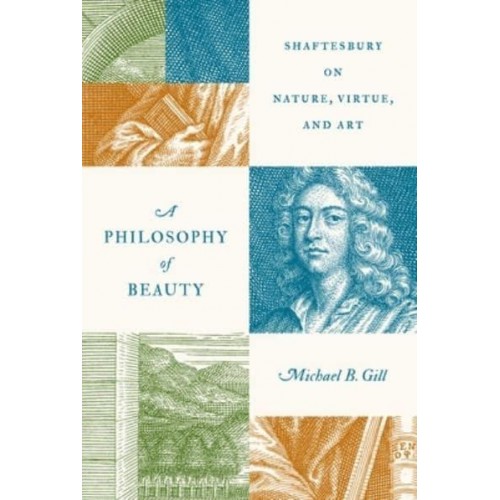 A Philosophy of Beauty Shaftesbury on Nature, Virtue, and Art